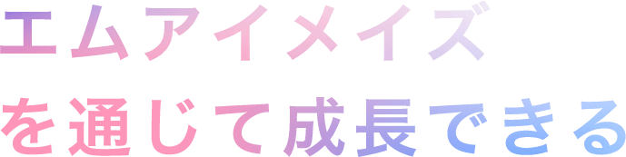 エムアイメイズを通じて成長できる