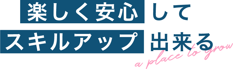 楽しく安心してスキルアップ出来る