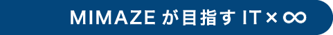 MIMAZEが目指すIT×∞